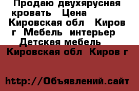 Продаю двухярусная кровать › Цена ­ 9 000 - Кировская обл., Киров г. Мебель, интерьер » Детская мебель   . Кировская обл.,Киров г.